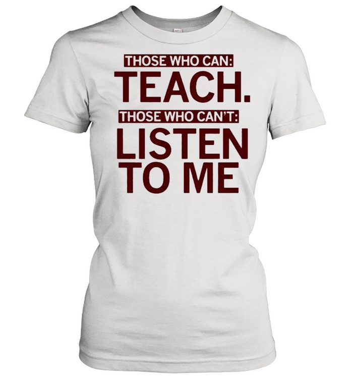 Those who can teach those who cant listen to me shirt Classic Women's T-shirt