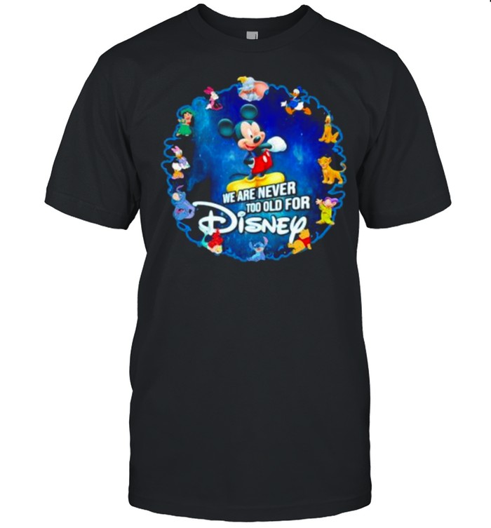 We Are Never Too Old For Disney Mickey Shirt