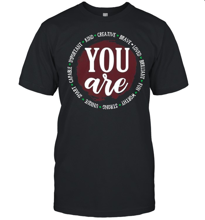 You Are Capable Important Kind Creative Brave Loved Brilliant Fun Worthy Strong Unique Smart T-shirt