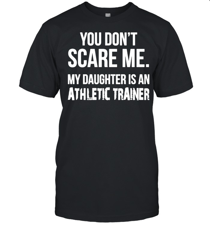 You dont scare me my Daughter is an athletic trainer shirt