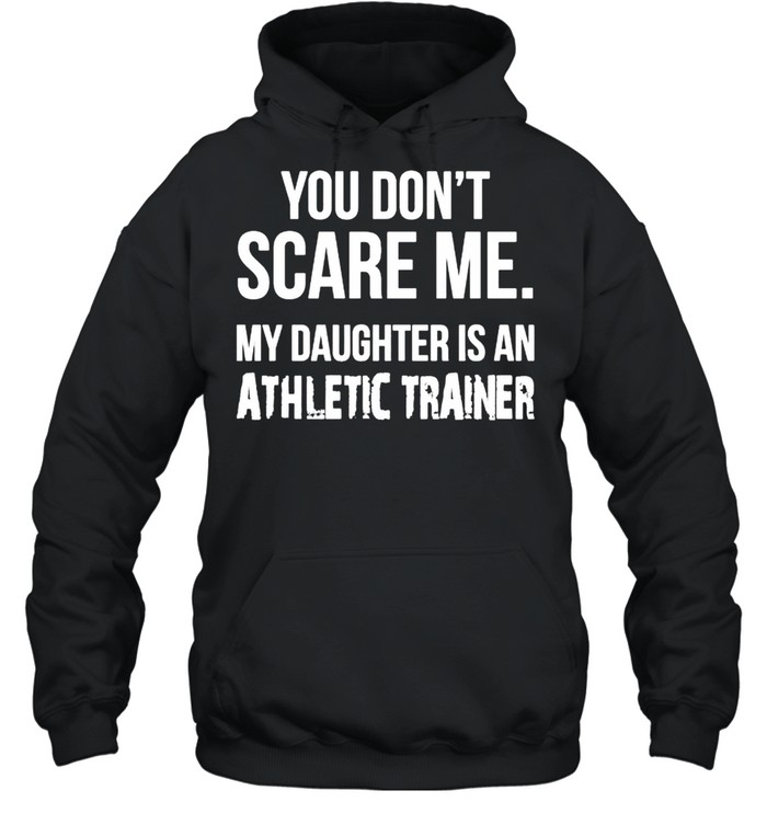 You dont scare me my Daughter is an athletic trainer shirt Unisex Hoodie