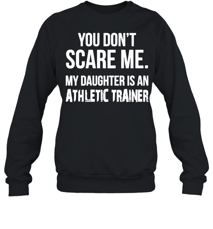 You dont scare me my Daughter is an athletic trainer shirt Unisex Sweatshirt