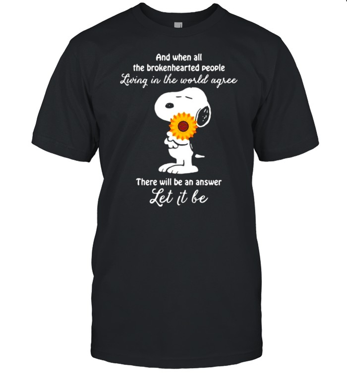 And When All The Brokenhearted People Living In The World Agree There Will Be An Answer Let It Be Snoopy Sunflower Shirt