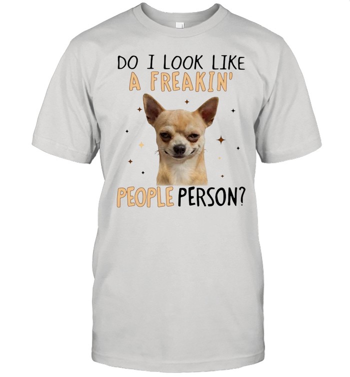 Chihuahua Do I Look Like A Freaking People Person Shirt