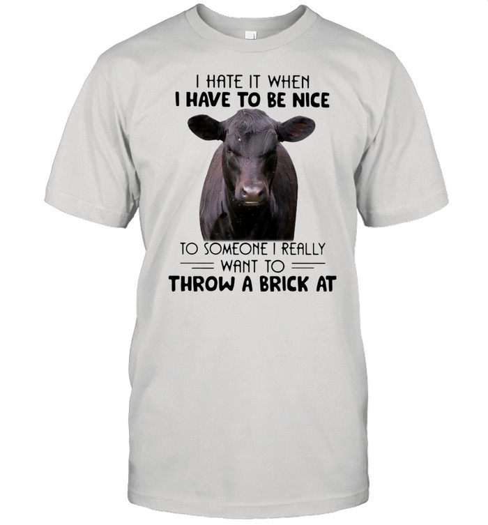 Cow I Hate It When I Have To Be Nice To Someone I Really Want To Throw A Brick At Shirt