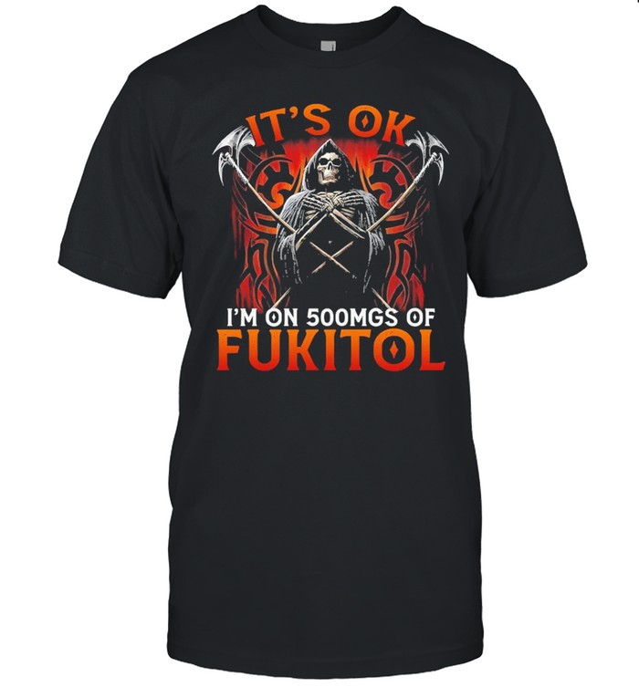 Death It’s Ok I’m On 500mgs Of Fukitol Shirt