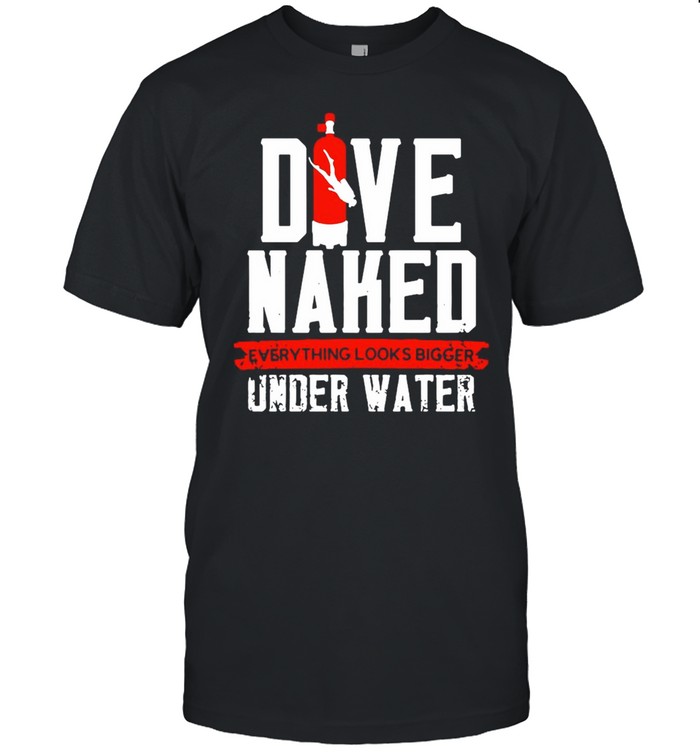 Dive Naked Everything Looks Bigger Underwater Shirt