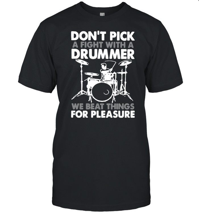 Don’t Pick A Fight With A Drummer We Beat Thing For Pleasure Shirt