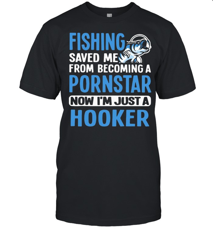 Fishing Saved Me From Becoming A Pornstar Now I’m Just A Hooker Shirt