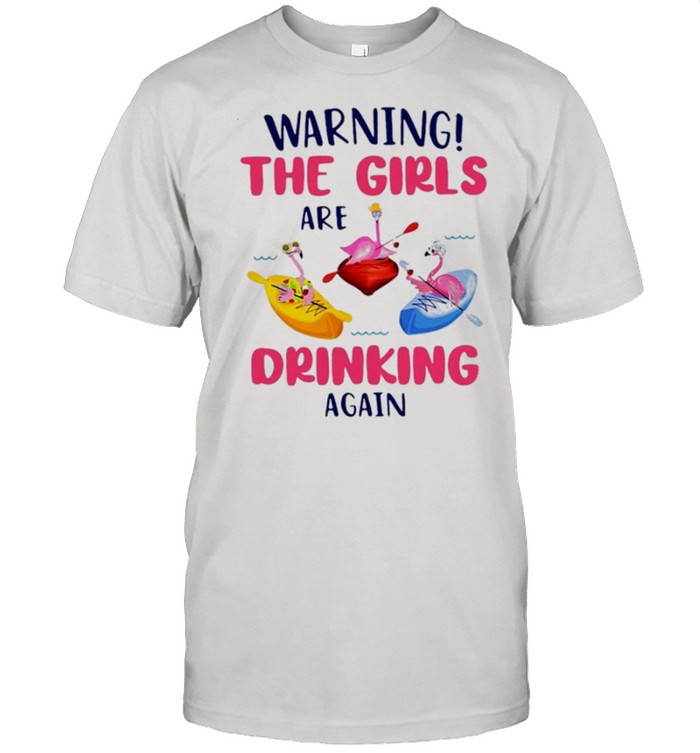 Flamingo warning the girl are drinking again t-shirt