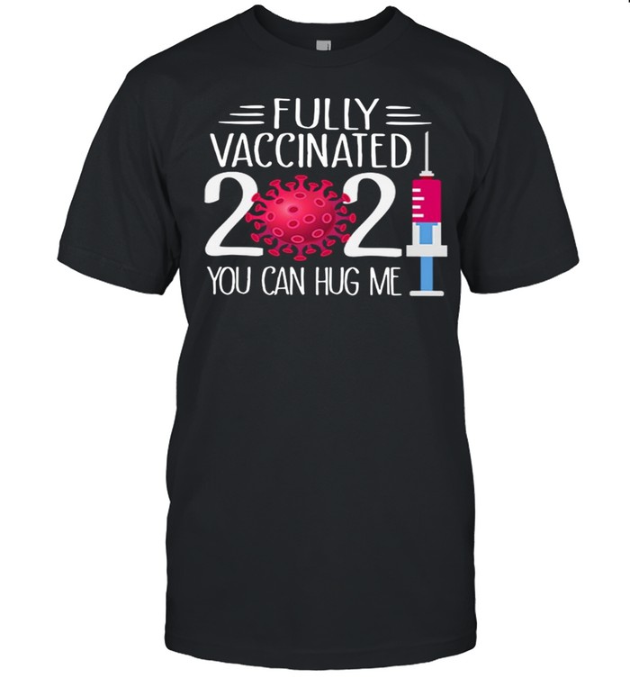 Fully Vaccinated 2021 You Can Hug Me Shirt