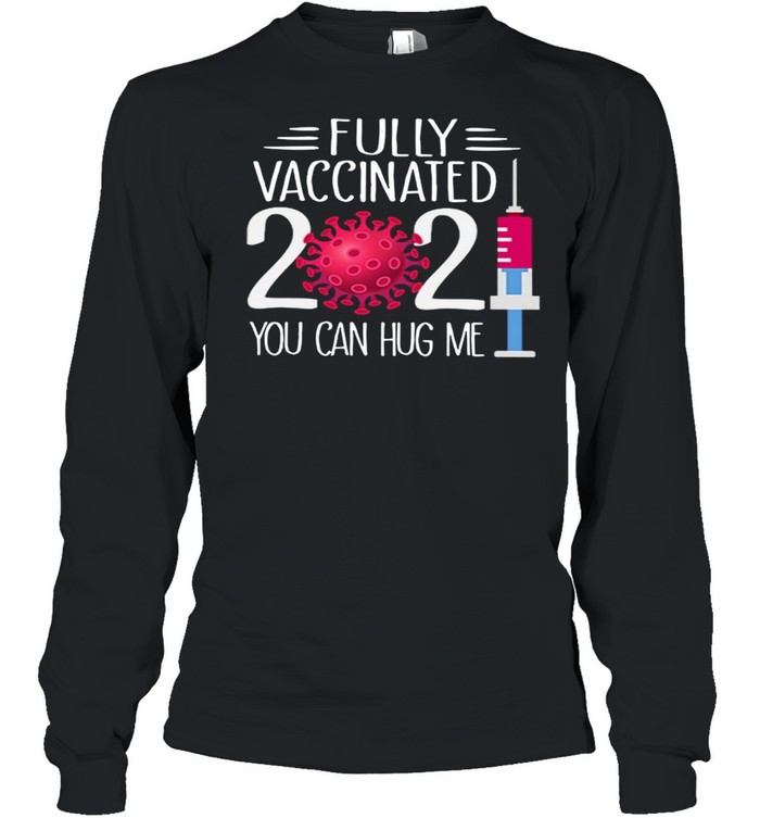 Fully Vaccinated 2021 You Can Hug Me  Long Sleeved T-shirt