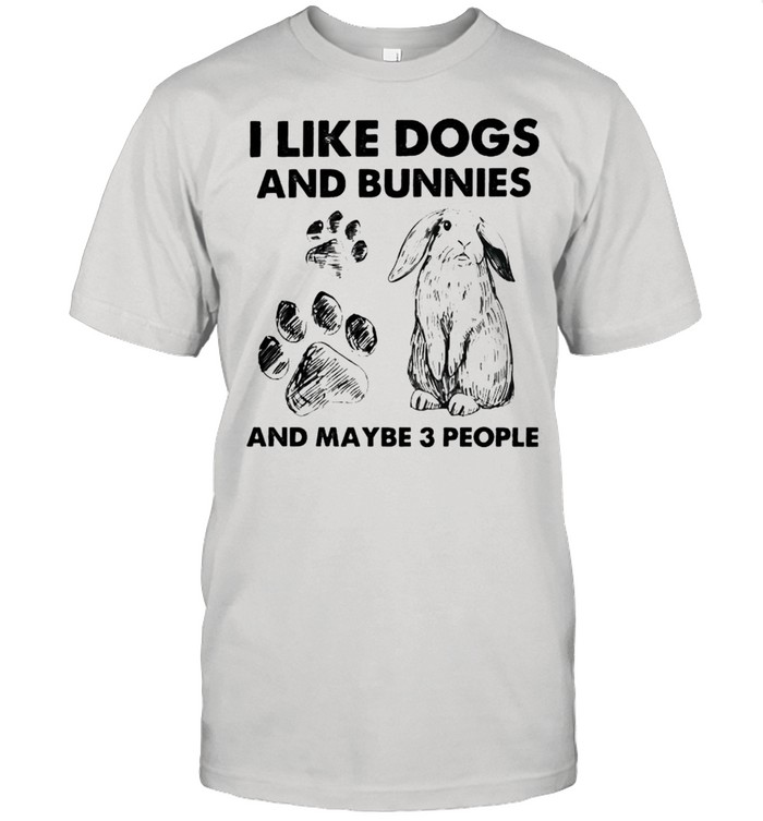 I like dogs and bunnies and maybe 3 people shirt