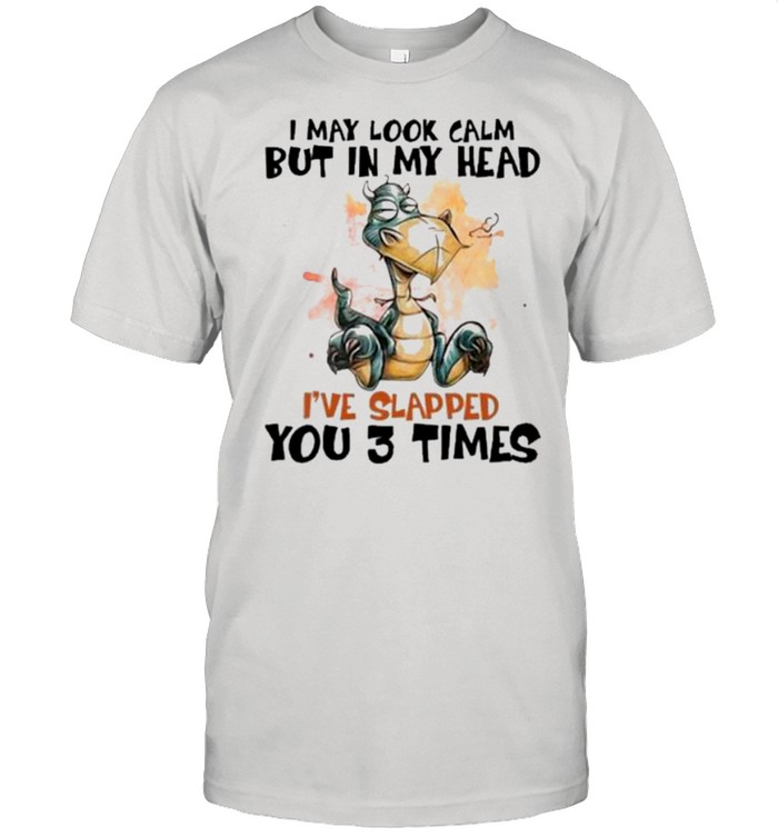 I May Look Calm But In My Head I’ve Slapped You 3 Time shirt