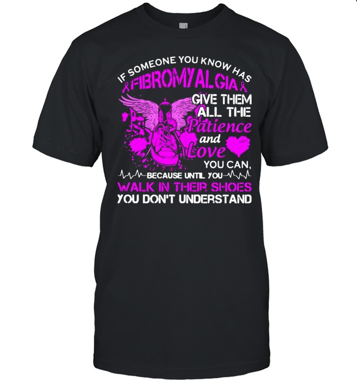 If Someone You Know Has Fibromyalgia Give Them All The Patience And Love Shirt