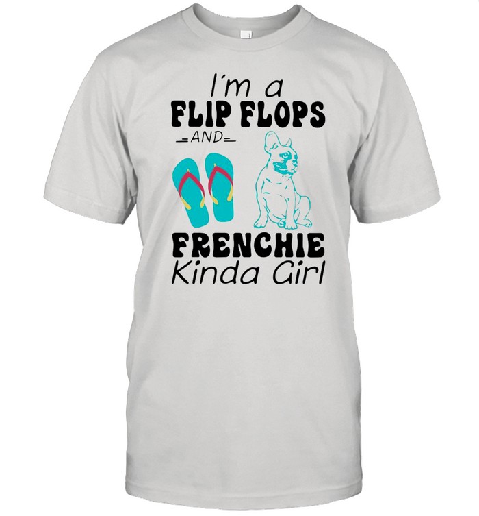 I’m A Flip Flops Frenchie Kinda Girl Shirt