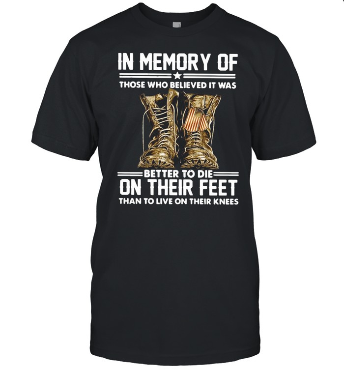 In Memory Of Those Who Believed It Was Better To Die On Their Feet Than To Live On Their Knees Shirt