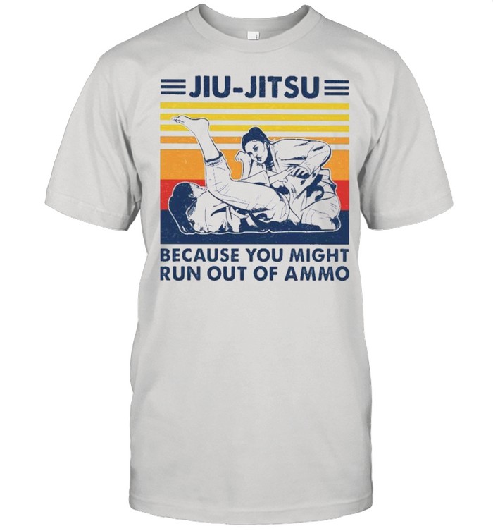 Jiu Jitsu Because You Might Run Out Of Ammo shirt