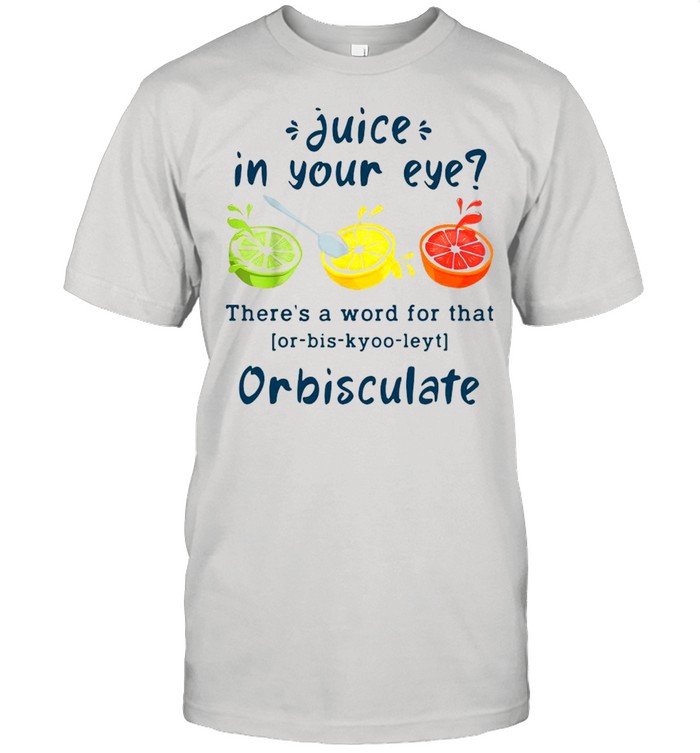 Juice In Your Eye There’s A Word For That Or-bis-kyoo-leyt Orbisculate Shirt