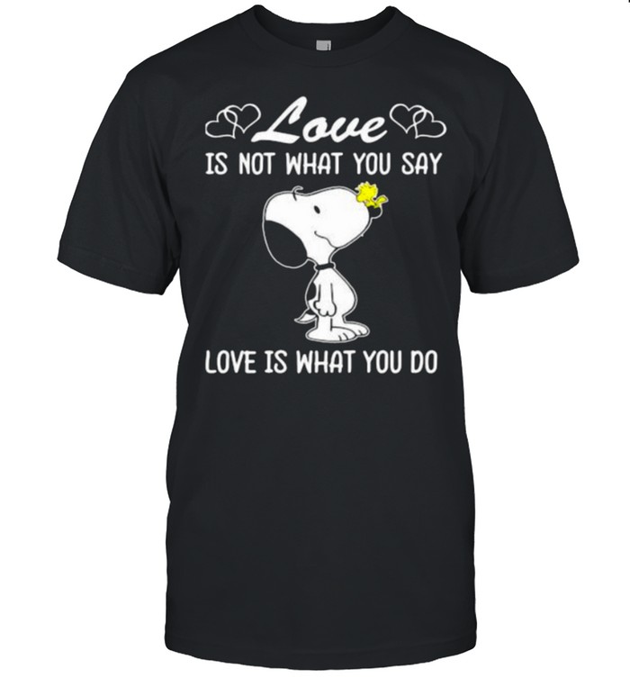 Love Is Not What You Say Love Is What You Do Snoopy Shirt