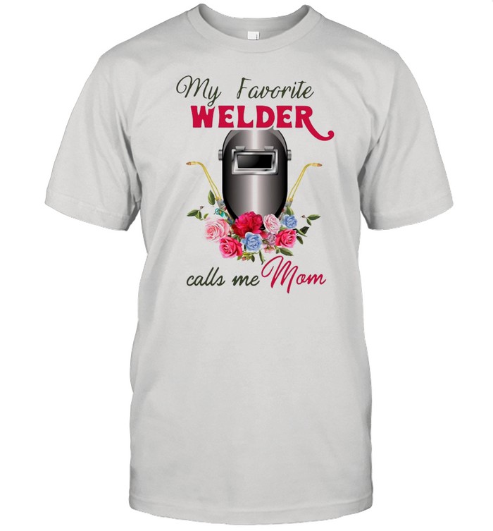 My Favorite Welder Calls Me Mom Shirt