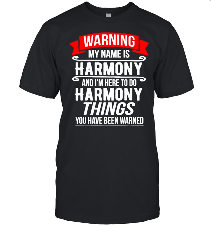 My Name Is Harmony and I’m Here To Do Harmony Things You Have Been Warner Shirt