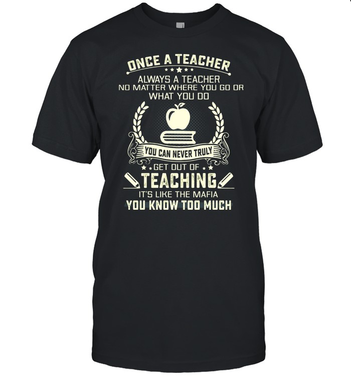 Once A Teacher Always A Teacher Teaching You Know Too Much shirt