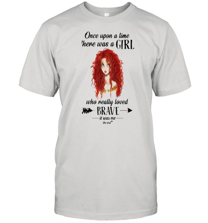 Once Upon A Time There Was A Girl Who Really Loved Brave It Was Me The End Shirt