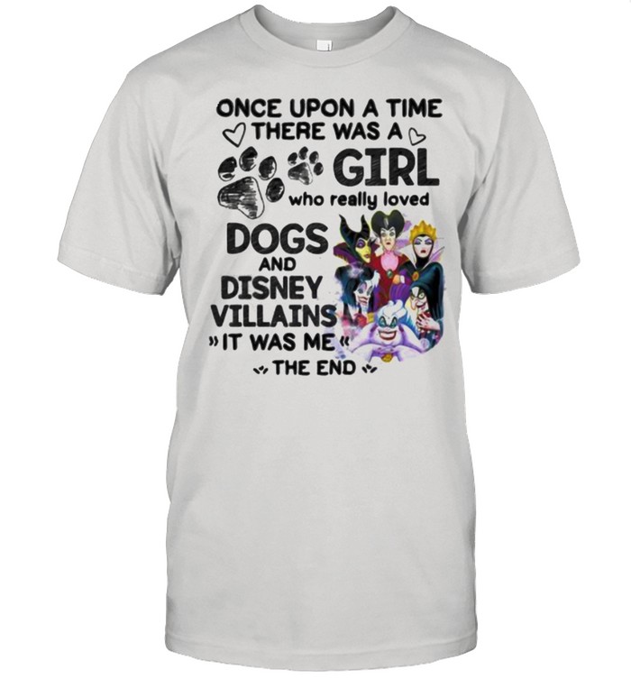 Once Upon A Time There Was A Girl Who Really Loved Dogs And Disney Villains It Was Me The End Shirt