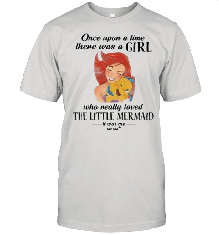 Once Upon A Time There Was A Girl Who Really Loved The Little Mermaid It Was Me The End Fish Shirt