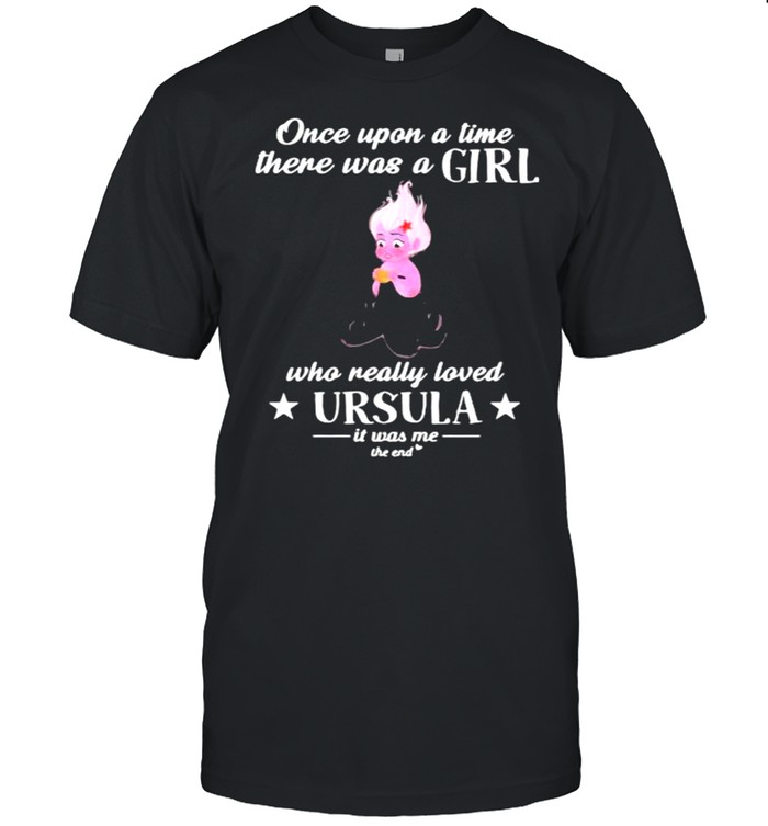 Once Upon A Time There Was A Girl Who Really Loved Ursula It Was Me The End Shirt