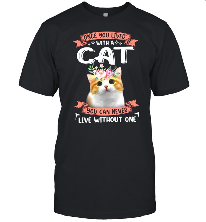 Once You Lived With A Cat You Can Never Live Without One Shirt