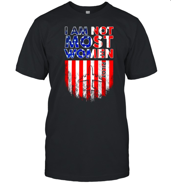 Pilot I Am Not Like Most Women American Flag shirt