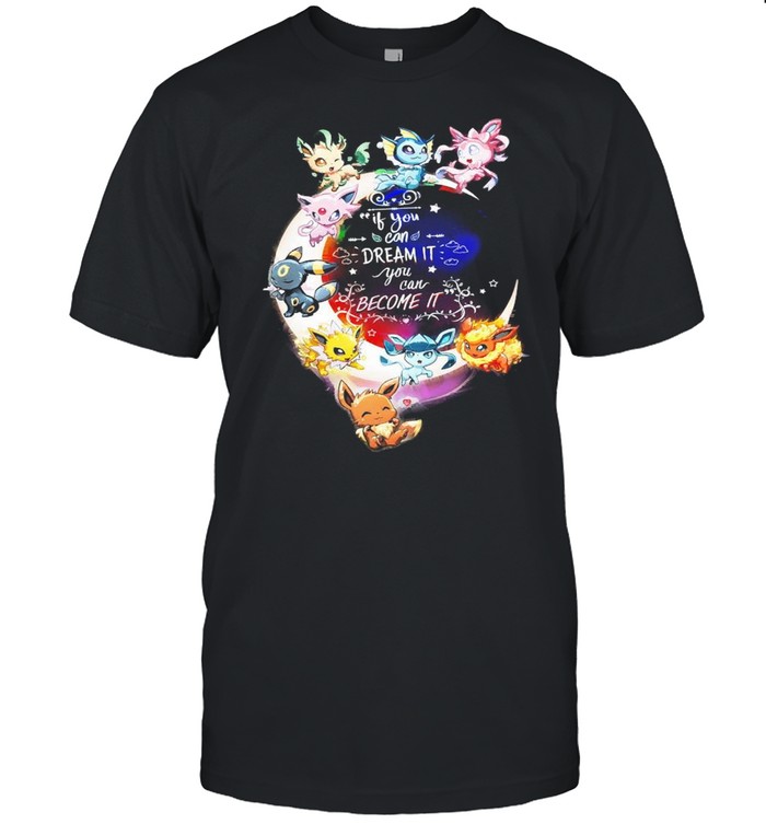 Pokemon If You Can Dream It You Can Become It Shirt