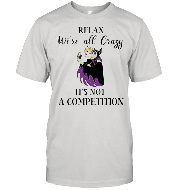 Relax We’re All Crazy It’s Not A Competition Maleficent Shirt