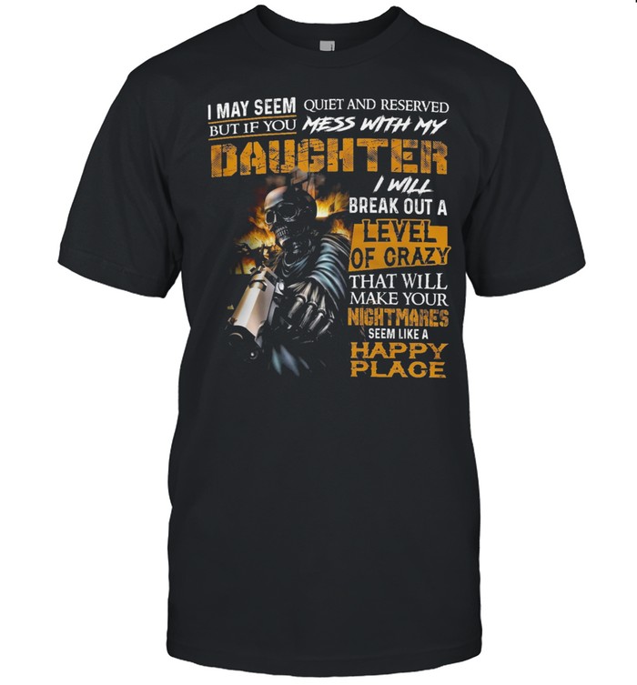 Skeleton I May Seem Quiet And Reserved But If You Mess With My Daughter shirt