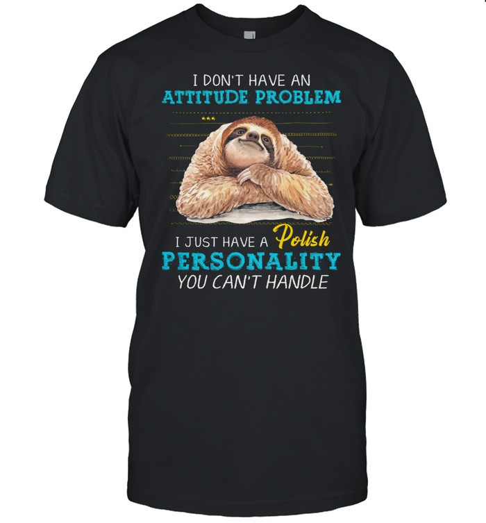 Sloth I Dont Have An Attitude Problem I Just Have A Polish Personality shirt