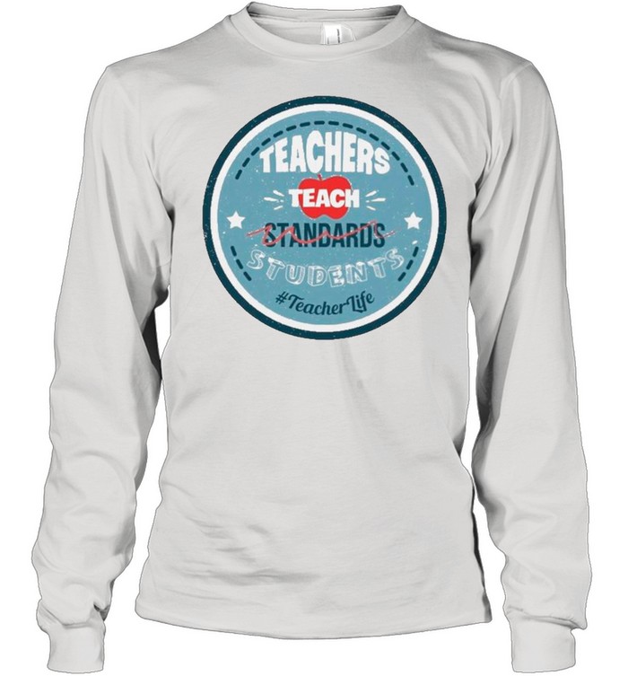 Teacher Teach Standards Students Teacher Life shirt Long Sleeved T-shirt