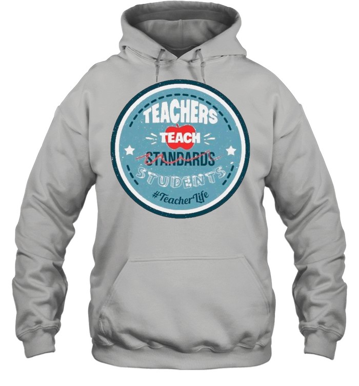 Teacher Teach Standards Students Teacher Life shirt Unisex Hoodie