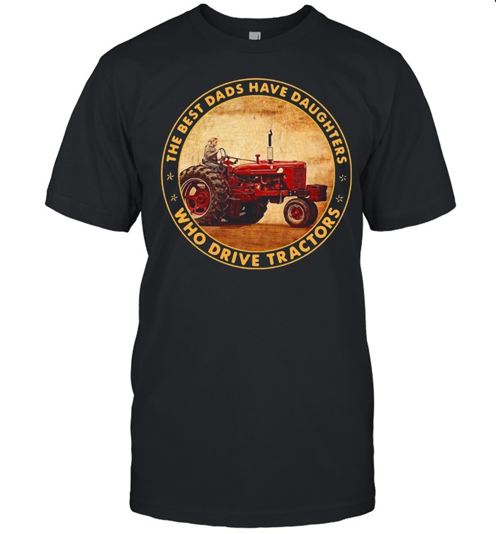 The Best Dads Have Daughters Who Drive Tractors Shirt