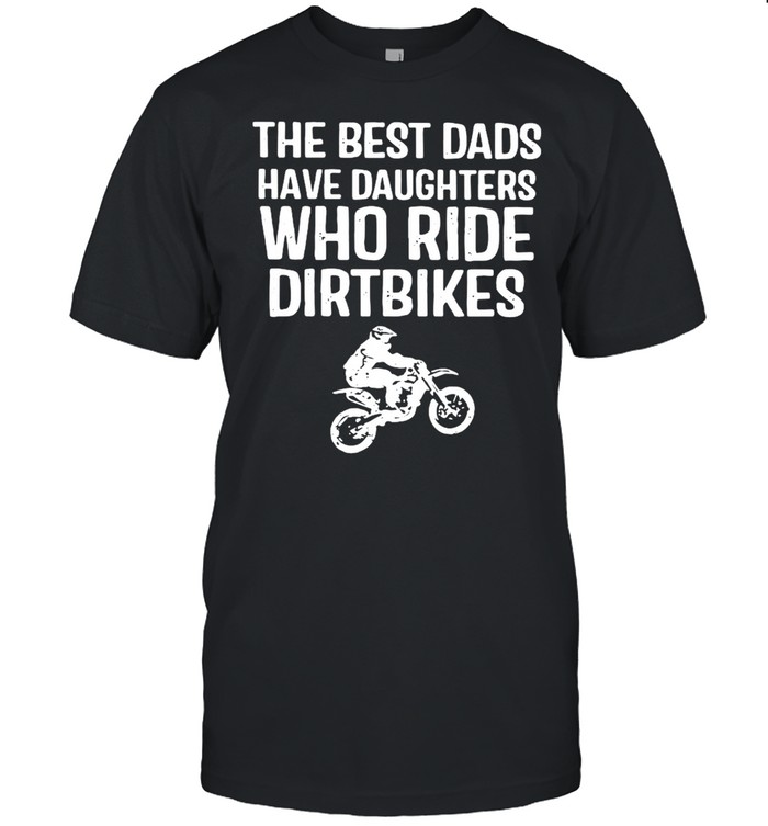 The Best Dads Have Daughters Who Ride Dirtbikes Shirt