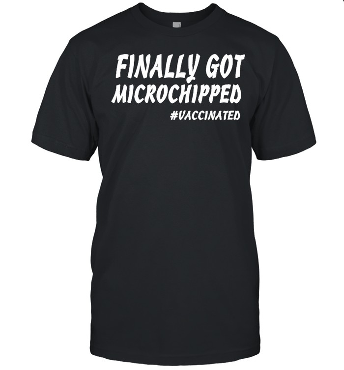 Vaccinated 2021 Finally Got Microchipped shirt