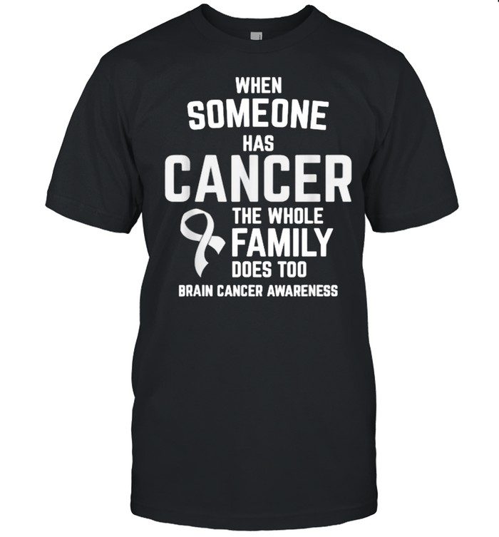 When Someone Has Cancer Whole Family Too Brain Cancer Awareness Shirt