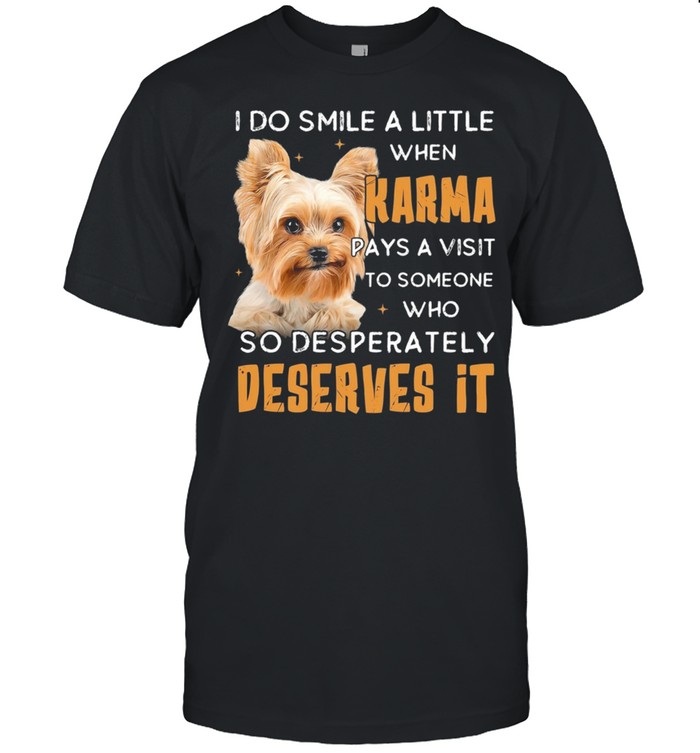 Yorkshire Terrier I Do Smile A Little When Karma Pays A Visit Deserves It shirt