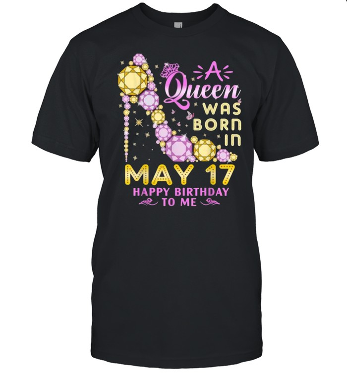 A Queen Was Born In May 17th Happy Birthday To Me 17 Shoes T-Shirt