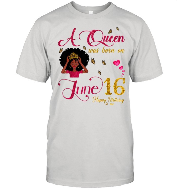 A Queen Was Born On June 16 Happy Birthday To Me Black Girl Shirt