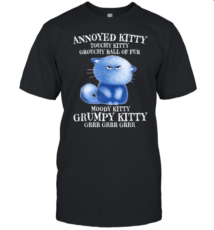 Annoyed Kitty Touchy Kitty Grouchy Ball Of Fur Moody Kitty T-Shirt