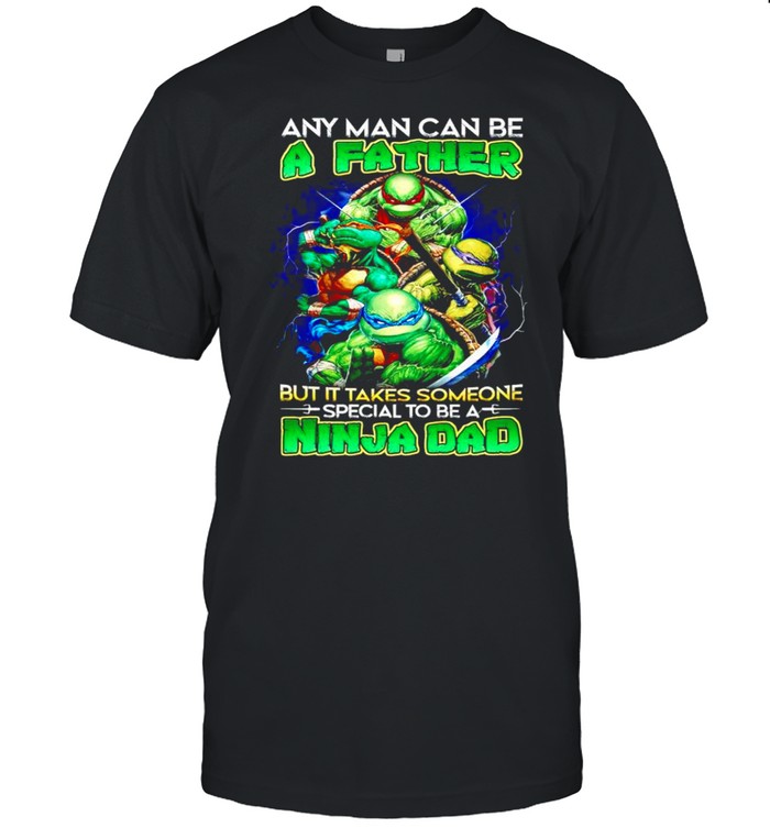 Any man can be a father but it takes someone special to be a Ninja Dad shirt