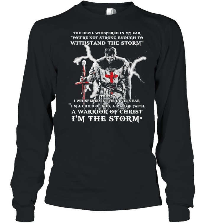 Awesome The Devil Whispered In My Ear Youre Not Strong Enough To Withstand The Storm shirt Long Sleeved T-shirt