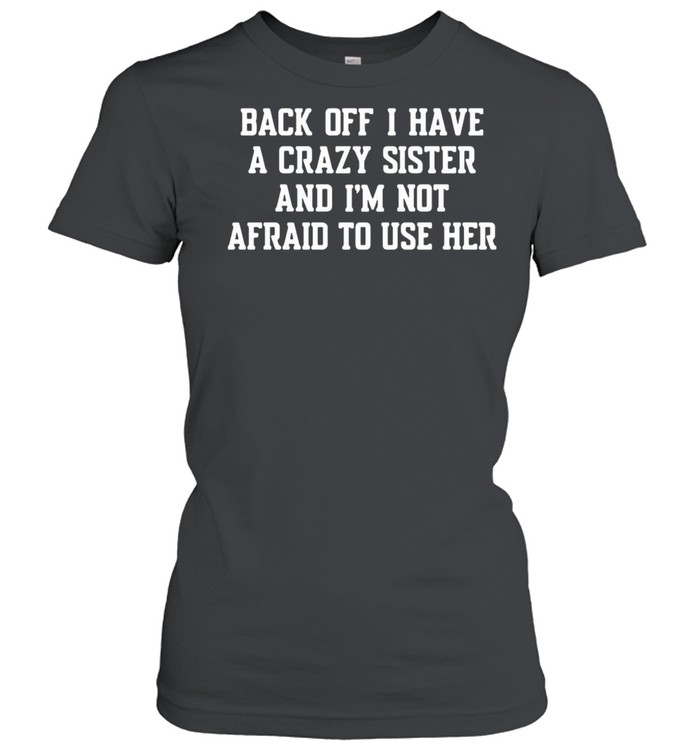 Back Off I Have A Crazy Sister And Im Not Afraid To Use Her shirt Classic Women's T-shirt